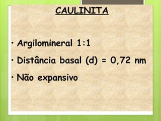CAULINITA
• Argilomineral 1:1
• Distância basal (d) = 0,72 nm
• Não expansivo
 