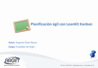 Planificación ágil con LeanKit Kanban Autor: Augusto César Rocca Cargo: Fundador de Argin 