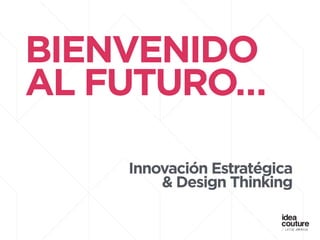BIENVENIDO
AL FUTURO…
!
!
Innovación Estratégica
& Design Thinking
 