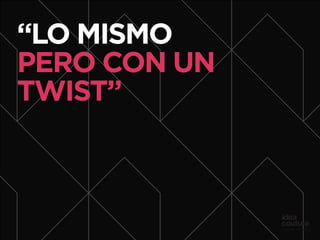 “LO MISMO
PERO CON UN
TWIST”
 
