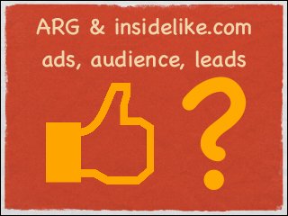 ?

ARG & insidelike.com
ads, audience, leads

 