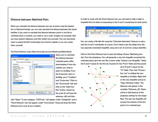 64
Distance between Matched Pairs
When you calculate the distance between two sets of points using the Spatial
Join or Network Analyst, you can only calculate the distance between the closest
facilities. If you want to calculate the distance between points in one file to
matched points in another, you need to use a script. Imagine, for example, that
you have patient addresses and their health care provider. You can download
cripts to extend ArcGIS functionality from the Esri website or you can create
them, yourself.
The Point Distance script (http://arcscripts.esri.com/details.asp?dbid=13523)
allows you to calculate
the distance between
matched points. After
downloading it from the
website, you need to
add it to ArcMap. From
the Customize menu in
ArcMap, go to “Toolbars”
and “Customize.” Click on
the “Commands” tab and
click on the “Add from
File” button. Search for
the script (it will have the
extension .dll) and then
click “Open.” A new category, “COSTools,” will appear under “Categories” and a
“Point Distance” tool will appear under “Commands.” Drag and drop the Point
Distance tool to one of your toolbars.
In order to work with the Point Distance tool, you will need to add a table or
shapefile that has fields corresponding to the X and Y coordinates for both points.
You can create a file like this using the “Calculate Geometry” feature, to calcu-
late the X and Y coordinates of a point. You’ll need to join the tables from the
two separate (matched) shapefiles using some sort of common unique identifier.
Click on the Point Distance tool to open the dialog. Choose “Matched_pairs.
shp” from the dropdown. You will generate a new line shapefile connected the
matched points; give this new file a name under “Output Line Shapefile.” Select
the X and Y values for the first set of points for the “From” fields and the second
set of X and Y values for the
“To” fields. Then click “Process.”
Say “yes” to adding the new
shapefile to ArcMap. Right click
on the new shapefile and go to
“Open Attribute Table.” The
distances will appear in the
variables “Distances_2D” (these
will be in feet because of the
projection settings for the shape-
files). The new line shapefile will
connect the location of the first
point to its matched pair.
H i l l ie r | U si n g A r c v ie w 1 0
 