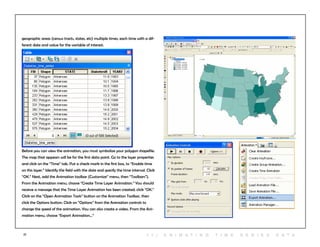 77
Before you can view the animation, you must symbolize your polygon shapefile.
The map that appears will be for the first data point. Go to the layer properties
and click on the “Time” tab. Put a check mark in the first box, to “Enable time
on this layer.” Identify the field with the date and specify the time interval. Click
“OK.” Next, add the Animation toolbar (Customize” menu, then “Toolbars”).
From the Animation menu, choose “Create Time Layer Animation.” You should
receive a message that the Time Layer Animation has been created; click “OK.”
Click on the “Open Animation Tools” button on the Animation Toolbar, then
click the Options button. Click on “Options” from the Animation controls to
change the speed of the animation. You can also create a video. From the Ani-
mation menu, choose “Export Animation...”
geographic areas (census tracts, states, etc) multiple times, each time with a dif-
ferent date and value for the variable of interest.
1 1 | A NI M A T ING T I M E SERIES D A T A
 