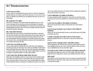 80
13 | Troubleshooting
I can’t save my files...
Are you saving to a write-able drive (you can’t save to a cd)? If so, change the
location where you are trying to save the file. Have you run out of room on your
drive? Try deleting some old files (if you are deleting map layers, be sure to use
ArcCatalog).
My scale bar isn’t right...
Are the units “unknown”? You need to define the projection for one or more
of your map layers. Do the units show up but not make sense? For example,
does it show that Center City Philadelphia is 30 miles wide? Your projection was
probably defined incorrectly. Start over with your original map layer and work
through the projection steps again.
My map looks skewed...
Did you export the map in import it into MS Word, PowerPoint or other file?
You may have skewed it here, while resizing. Export the map again. Resize only
from the corners, not the sides (resizing from the sides squishes the map). Are
your data projected? Check the coordinates in the bottom right of your map in
the map view. If you see longitude/latitude coordinates, that’s the problem. Be
sure to define, then project the data.
I can’t join my attribute table...
Are you starting with the shapefile? Be sure to right click on the shapefile you
are joining your data to, then choose “join.” Have you identified an identical join
field in both tables? Open both tables. Sort them both ascending to descending
to make sure they are the same. Count the number of digits. Make sure both are
formatted as string (left justified) or number (right justified).
I can’t open the attribute table after the join...
Right click on the shapefile to which you were trying to join the attribute table,
go to “Data” and “Export Data” to save the file under new name, then add it
back in. Are there spaces in names of any of your variables? Make the changes
outside ArcMap (in Excel, for example) or in ArcMap, by creating a new column
with a new variable name, then set it equal to the old variable, then delete the
column with the space in the name.
I can’t add/open my table to ArcView...
Is it open anywhere else (like in Excel)? If so, close and re-try. Are there spaces
in the names of any of your variables? If so, correct this in Excel, re-save, and try
again.
I can’t see my table in the table of contents...
Click on the “List by Source” button on the top left corner of the Table of
Contents.
I can’t move my layers up or down in the Table of
Contents
Click on the “List by Drawing Order” button on the top left corner of the Table
of Contents, then retry.
I made a change, but I don’t see it on the screen...
Refresh the graphics (arrows in a circle next to map view and layout view
buttons).
I get an error message when I calculate values...
Are you dividing by zero? Sort the column with your denominator to look for
zeros. Highlight every row with a zero, switch the selection so that all non-zero
rows as highlighted, then try your calculation again.
I just get 0 and 1 when I’m trying to calculate a percent...
You probably formatted your column as a short integer rather than double.
Delete the column (right click on column name, delete) and create a new one.
Still stuck?
Close ArcView, re-start and try again. Try a new computer somewhere else (dif-
ferent lab). Ask for help. Don’t worry, pretty much everyone does at some point
(or at least they should).
H i l l ie r | U si n g A r c v ie w 1 0
 