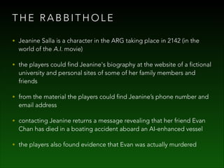 THE RABBITHOLE
• Jeanine Salla is a character in the ARG taking place in 2142 (in the

world of the A.I. movie)

• the pla...