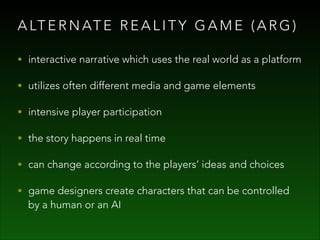 A LT E R N AT E R E A L I T Y G A M E ( A R G )
• interactive narrative which uses the real world as a platform
• utilizes...