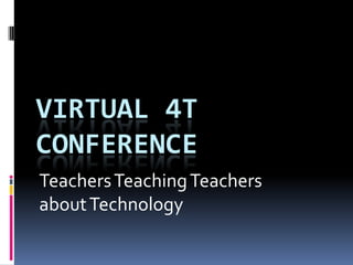 VIRTUAL 4T
CONFERENCE
Teachers Teaching Teachers
about Technology
 