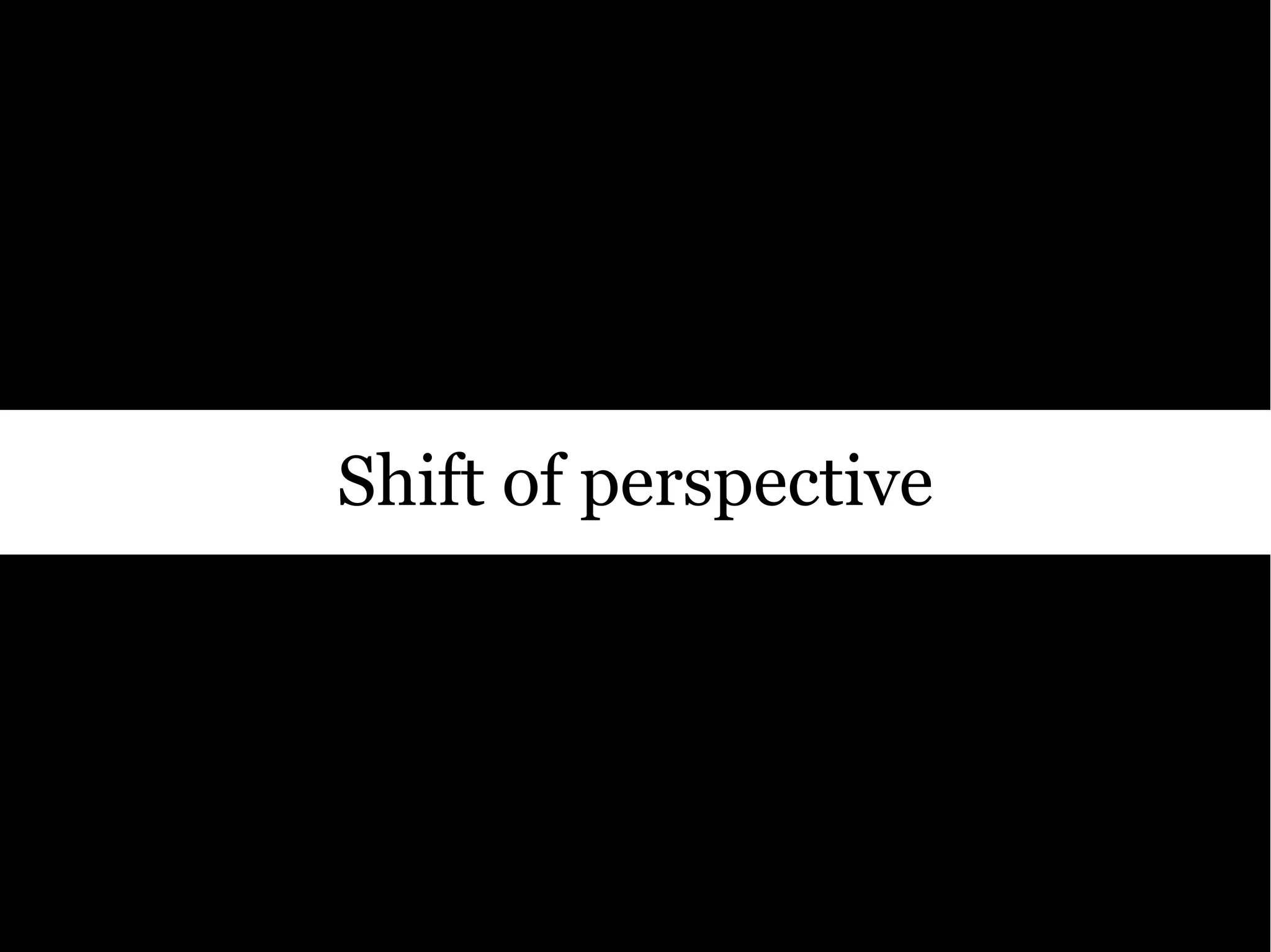 Shift of perspective
 
