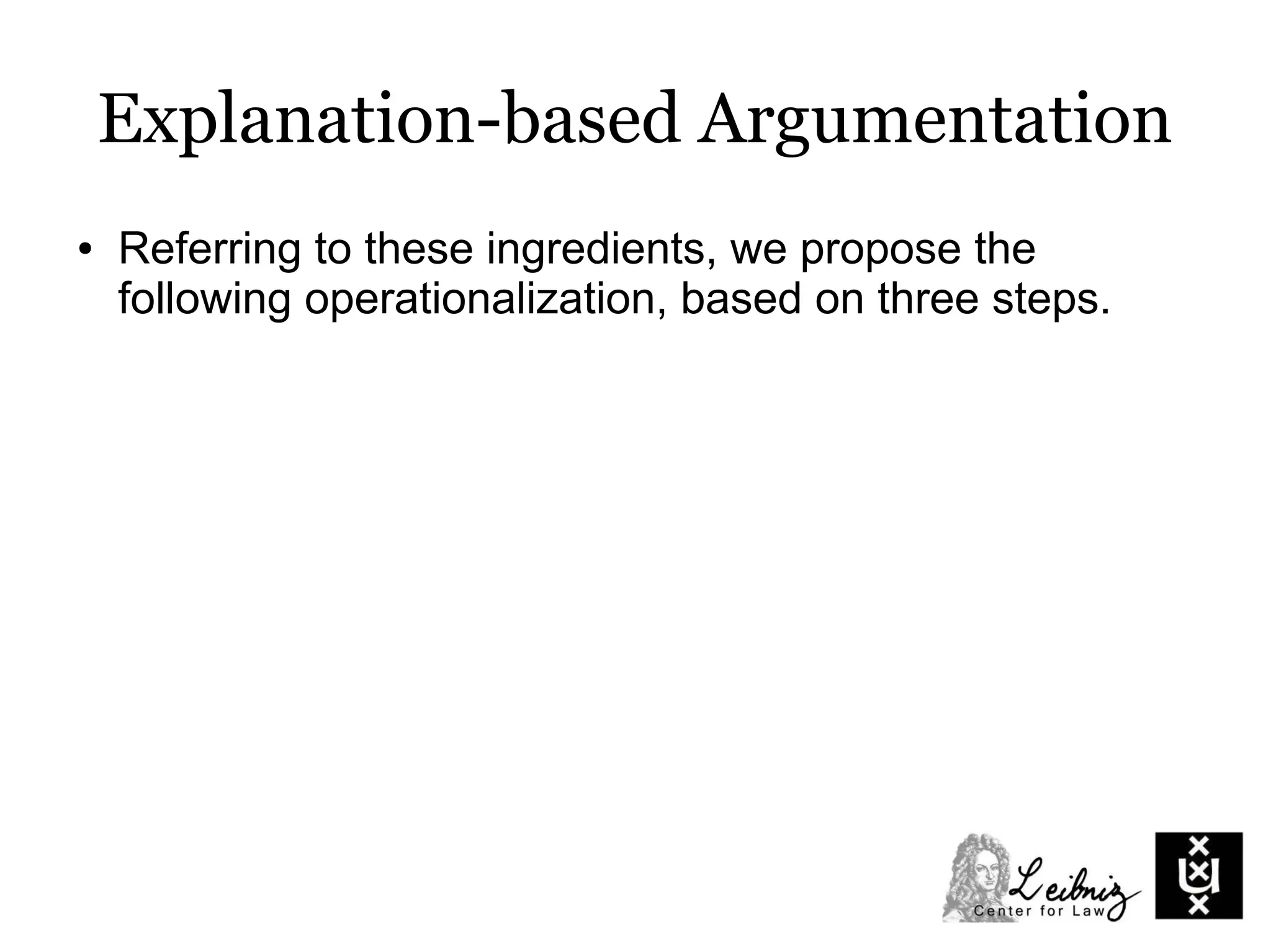 Explanation-based Argumentation
● Referring to these ingredients, we propose the
following operationalization, based on three steps.
 