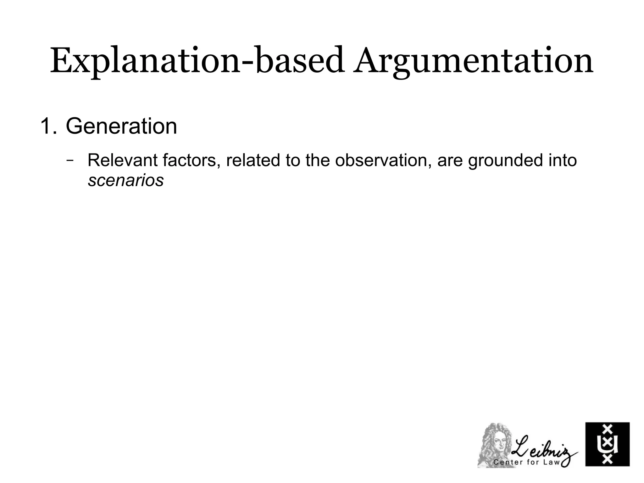 Explanation-based Argumentation
1. Generation
– Relevant factors, related to the observation, are grounded into
scenarios
 