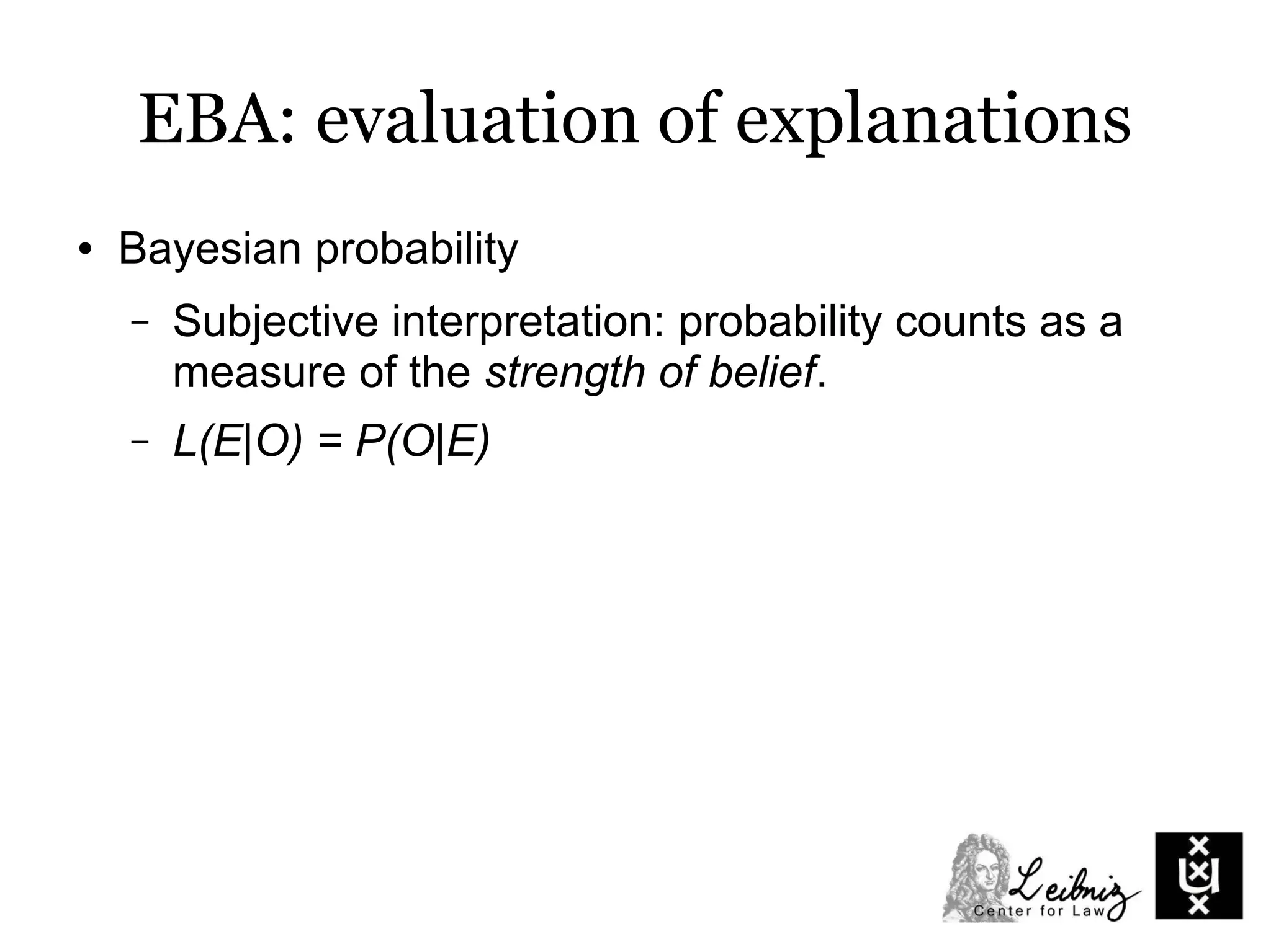 EBA: evaluation of explanations
● Bayesian probability
– Subjective interpretation: probability counts as a
measure of the strength of belief.
– L(E|O) = P(O|E)
 