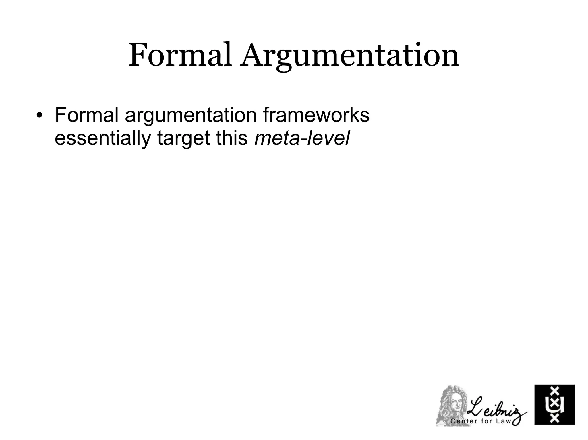Formal Argumentation
● Formal argumentation frameworks
essentially target this meta-level
 