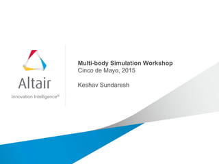 Innovation Intelligence®
Multi-body Simulation Workshop
Cinco de Mayo, 2015
Keshav Sundaresh
 