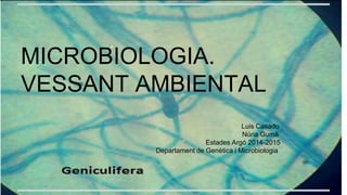 MICROBIOLOGIA.
VESSANT AMBIENTAL
Luis Casado
Núria Gumà
Estades Argó 2014-2015
Departament de Genètica i Microbiologia
 
