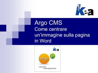 Argo CMS
Come centrare
un’immagine sulla pagina
in Word
 