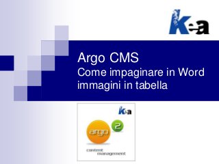Argo CMS
Come impaginare in Word
immagini in tabella
 