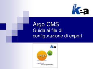 Argo CMS
Guida ai file di
configurazione di export
 