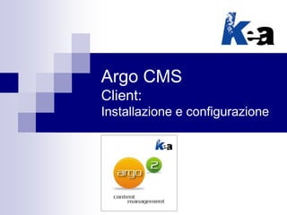 Argo CMS
Client:
Installazione e configurazione
 