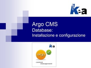 Argo CMS
Database:
Installazione e configurazione
 