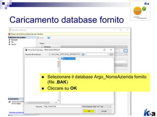 Caricamento database fornito
 Selezionare il database Argo_NomeAzienda fornito
(file .BAK)
 Cliccare su OK
 