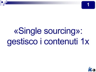 «Single sourcing»:
gestisco i contenuti 1x
1
 
