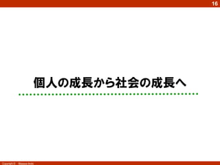 16




                        個人の成長から社会の成長へ




Copyright ©   Masaya Ando
 