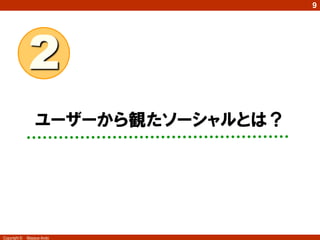 9




              2
                  ユーザーから観たソーシャルとは？




Copyright ©   Masaya Ando
 