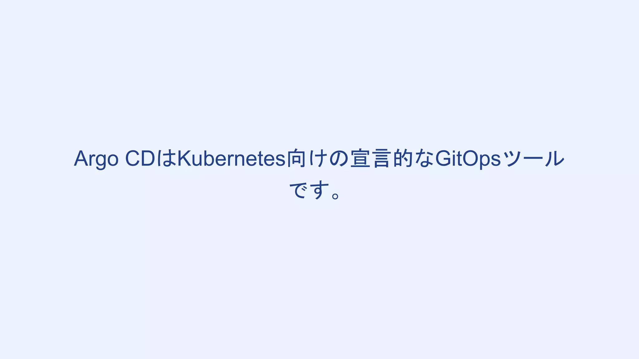 Argo CDはKubernetes向けの宣言的なGitOpsツール
です。
 