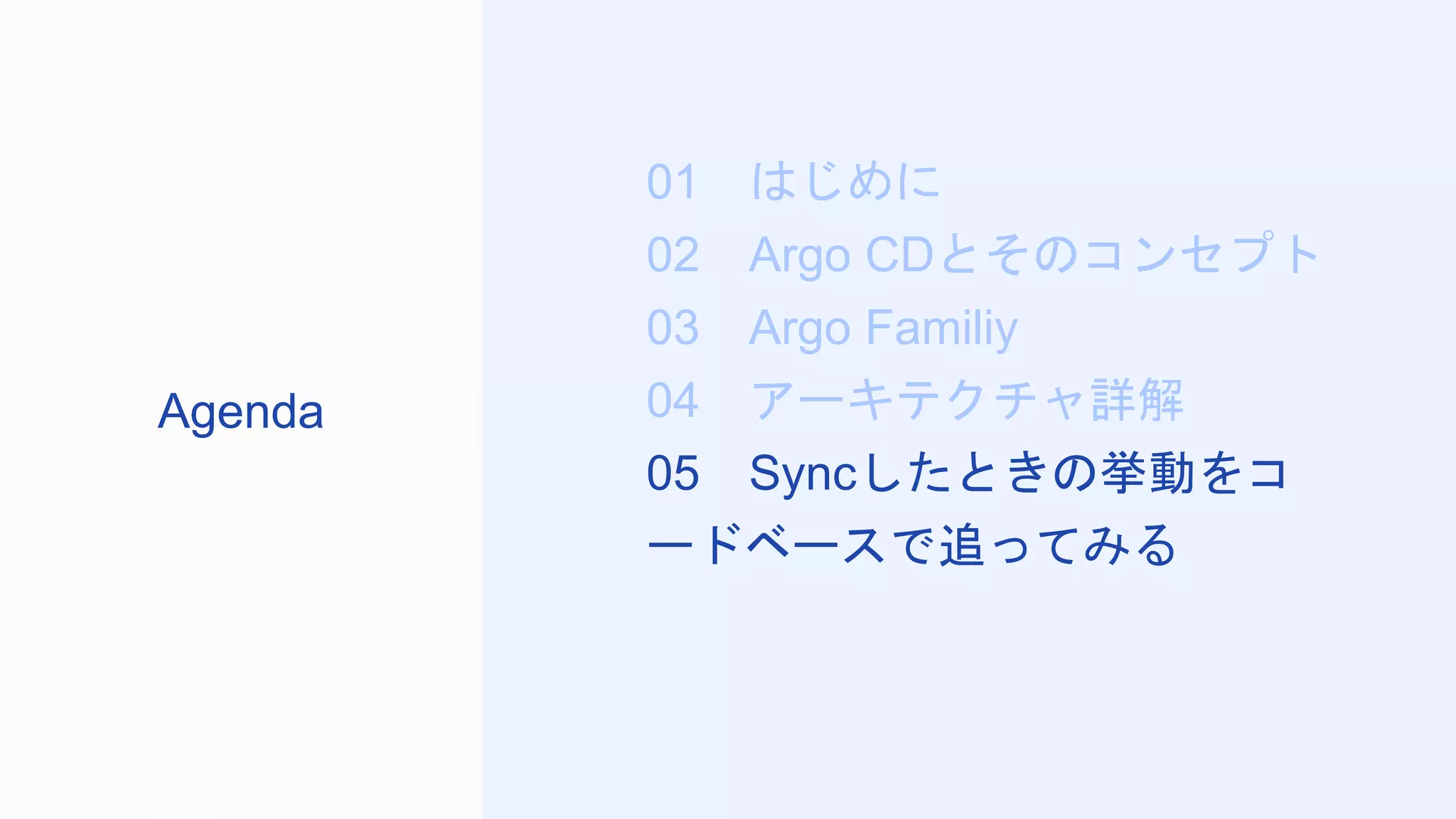 01 はじめに
02 Argo CDとそのコンセプト
03 Argo Familiy
04 アーキテクチャ詳解
05 Syncしたときの挙動をコ
ードベースで追ってみる
Agenda
 