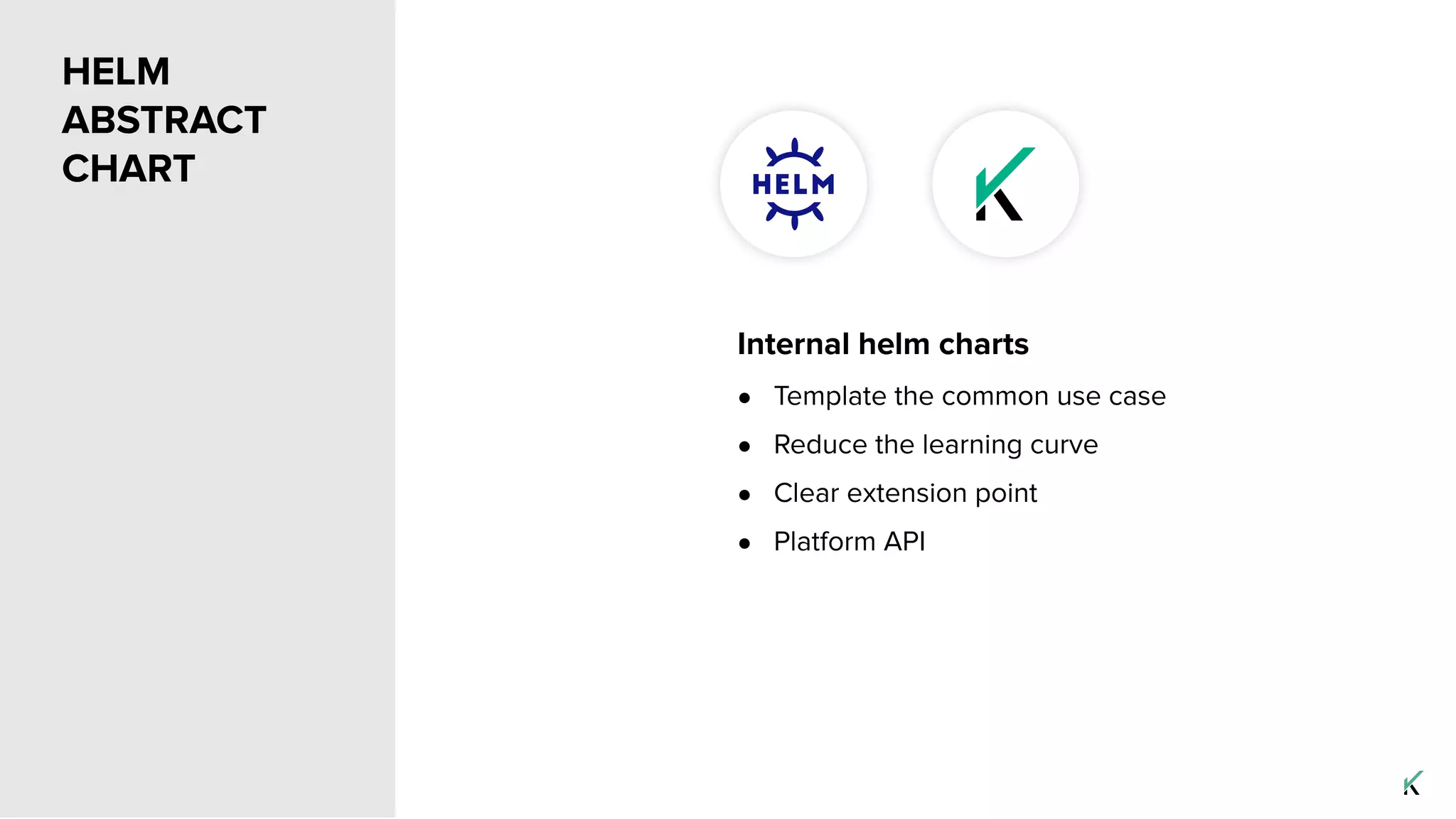 HELM
ABSTRACT
CHART
Internal helm charts
● Template the common use case
● Reduce the learning curve
● Clear extension point
● Platform API
 