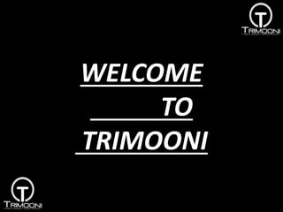 WELCOME
TO
TRIMOONI
 