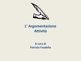L’ Argomentazione 
Attività 
A cura di 
Patrizia Faudella 
 