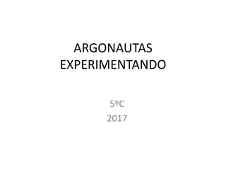 ARGONAUTAS
EXPERIMENTANDO
5ºC
2017
 