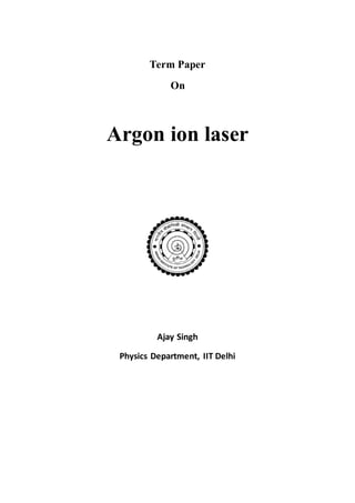 Term Paper
On
Argon ion laser
Ajay Singh
Physics Department, IIT Delhi
 