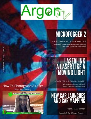 MICROFOGGER 2
AN I NTERVI EW WI TH I VAN AVANESOV
The Most Powerful Battery Operated Fog
Machine You Have Ever Seen!!
LASERLINK
A LASER LIKE A
MOVING LIGHT
A TOOL FOR LI GHTI NG DESI GNERS
We talk with Marco Stümpel
From Lightline Lasertechnik
!
S
E
P
T
E
M
B
E
R
2
0
2
0
/
I
S
S
U
E
3
 
How To Photograph A Laser
With Rad Drobny
NEW CAR LAUNCHES
AND CAR MAPPING
FROM ALLAN CARTER
Launch A Car With an Expert
 