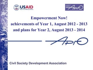Empowerment Now!
achievements of Year 1, August 2012 - 2013
and plans for Year 2, August 2013 - 2014

Civil Society Development Association

 