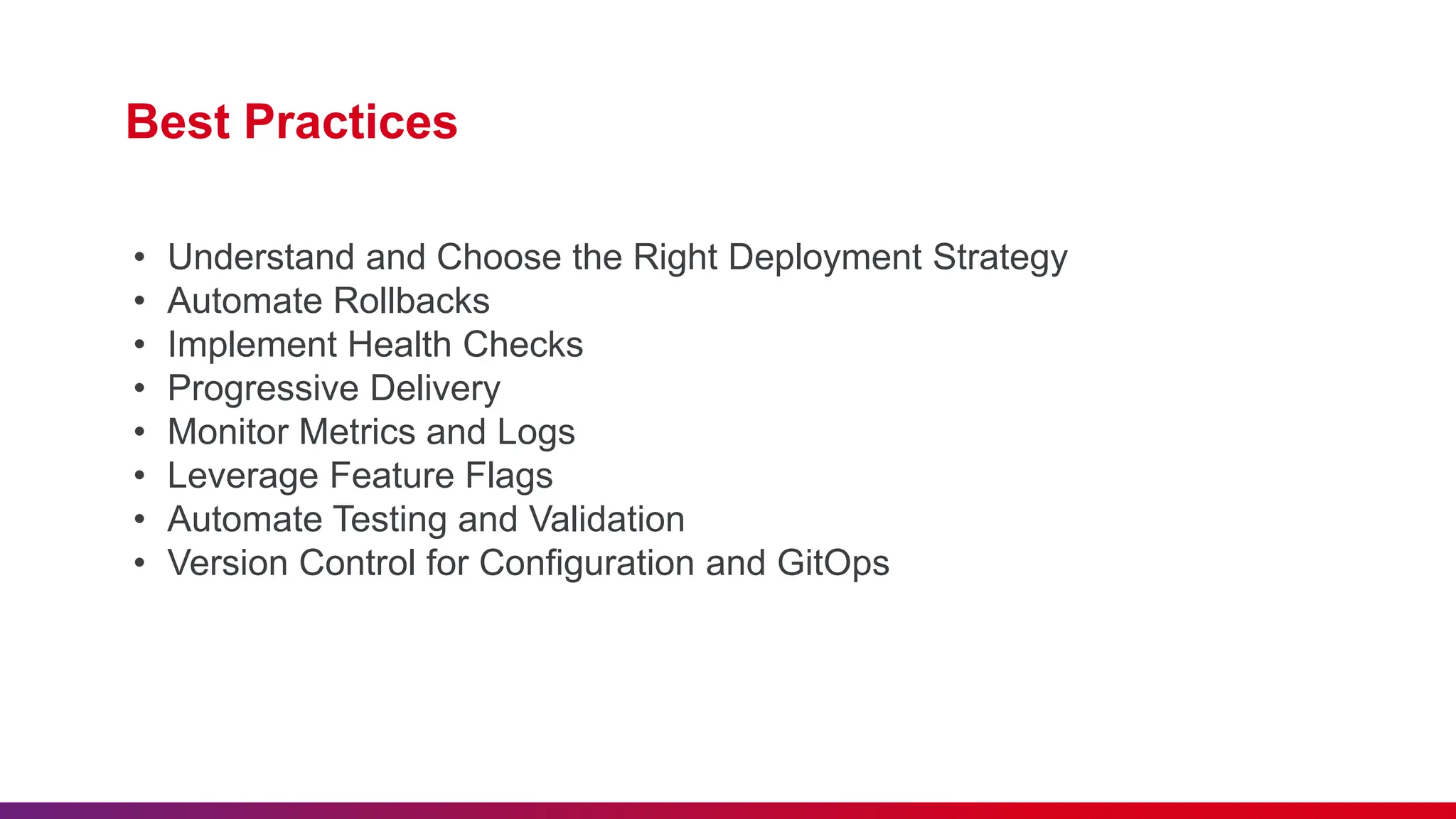 Best Practices
• Understand and Choose the Right Deployment Strategy
• Automate Rollbacks
• Implement Health Checks
• Progressive Delivery
• Monitor Metrics and Logs
• Leverage Feature Flags
• Automate Testing and Validation
• Version Control for Configuration and GitOps
 