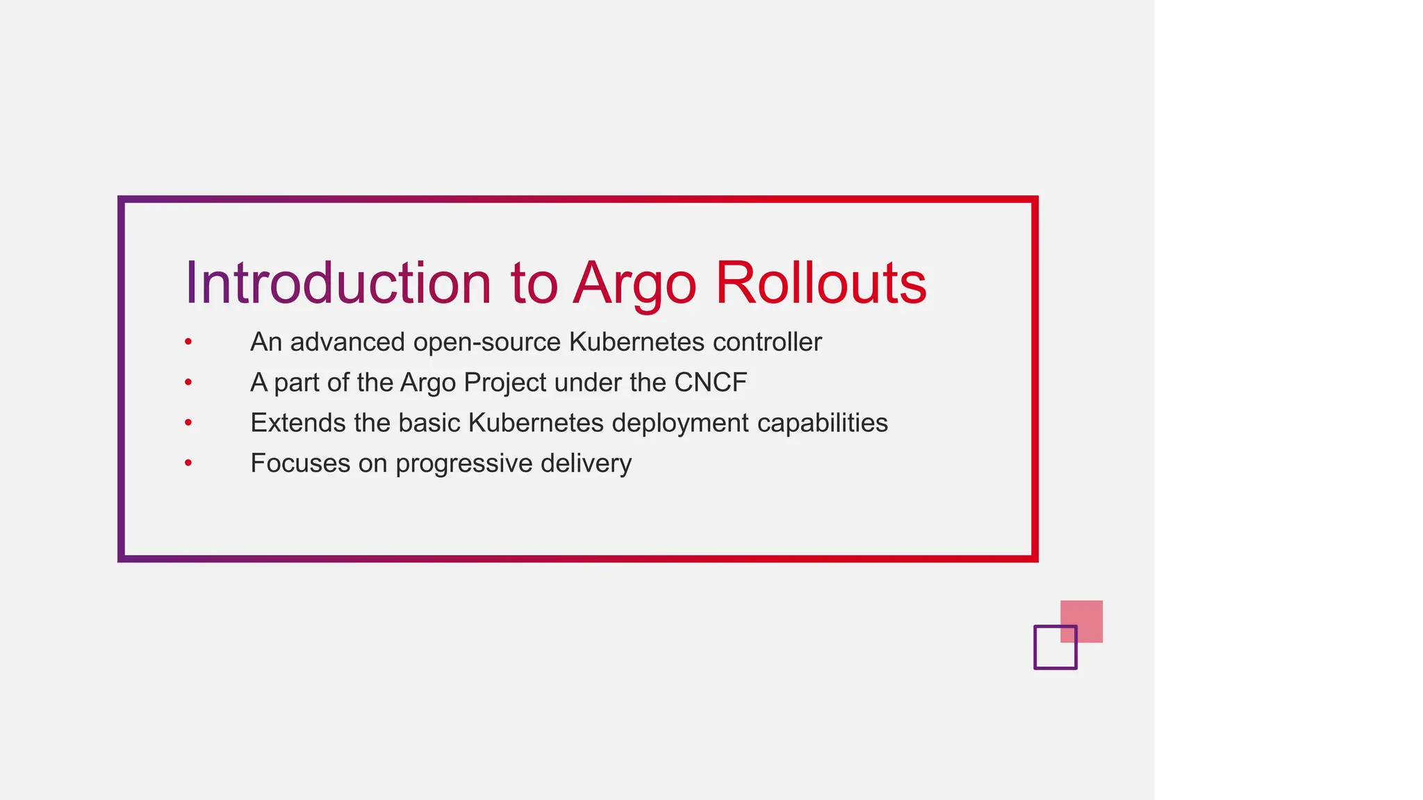 • An advanced open-source Kubernetes controller
• A part of the Argo Project under the CNCF
• Extends the basic Kubernetes deployment capabilities
• Focuses on progressive delivery
 