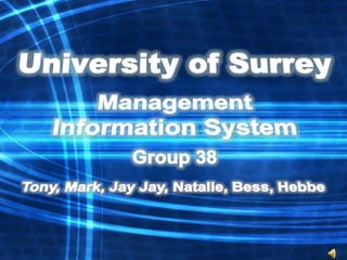 University of Surrey Management Information System Group 38 Tony, Mark, Jay Jay, Natalie, Bess, Hebbe 
