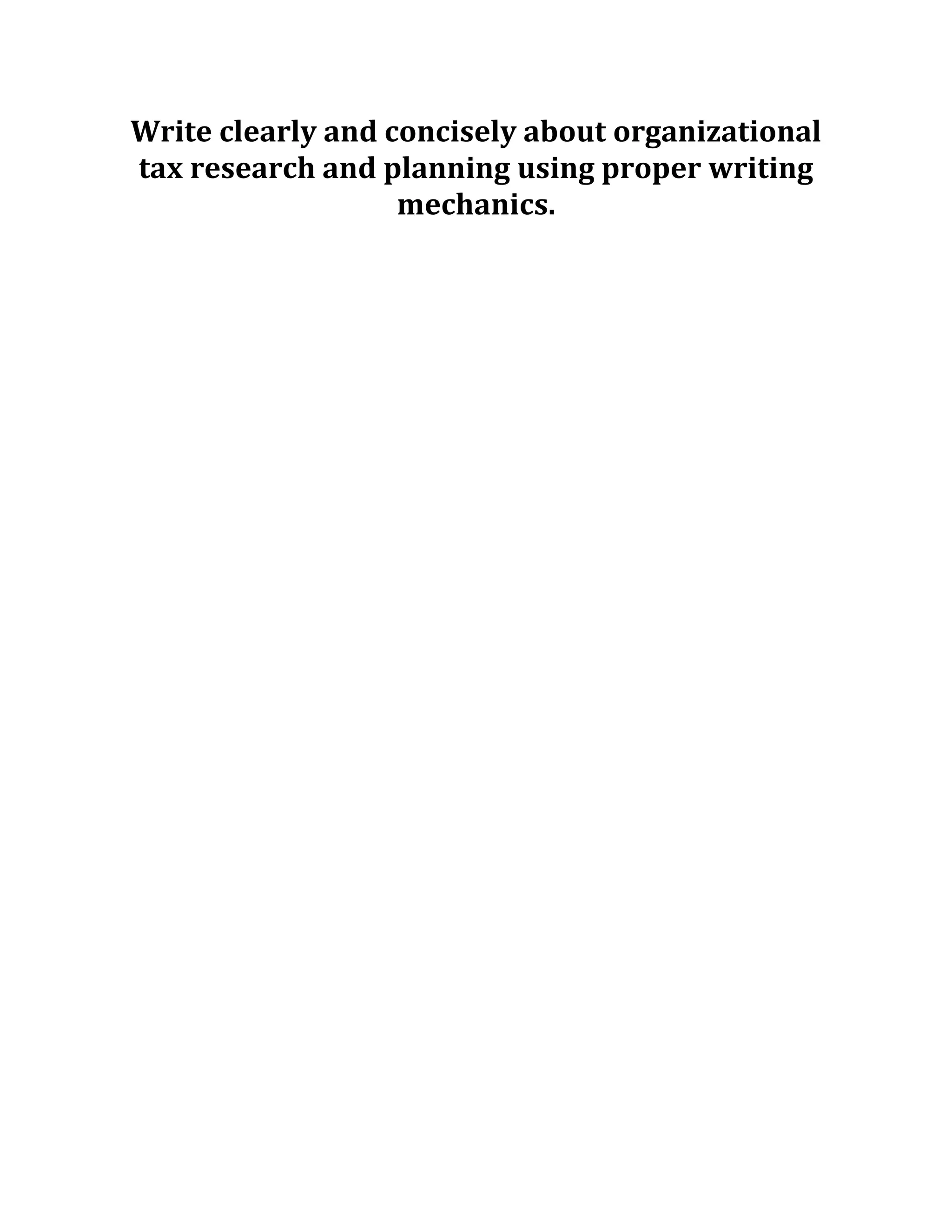 Write clearly and concisely about organizational
tax research and planning using proper writing
mechanics.
 