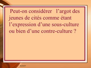 Peut-on considérer  l’argot des jeunes de cités comme étant l’expression d’une sous-culture ou bien d’une contre-culture ? 