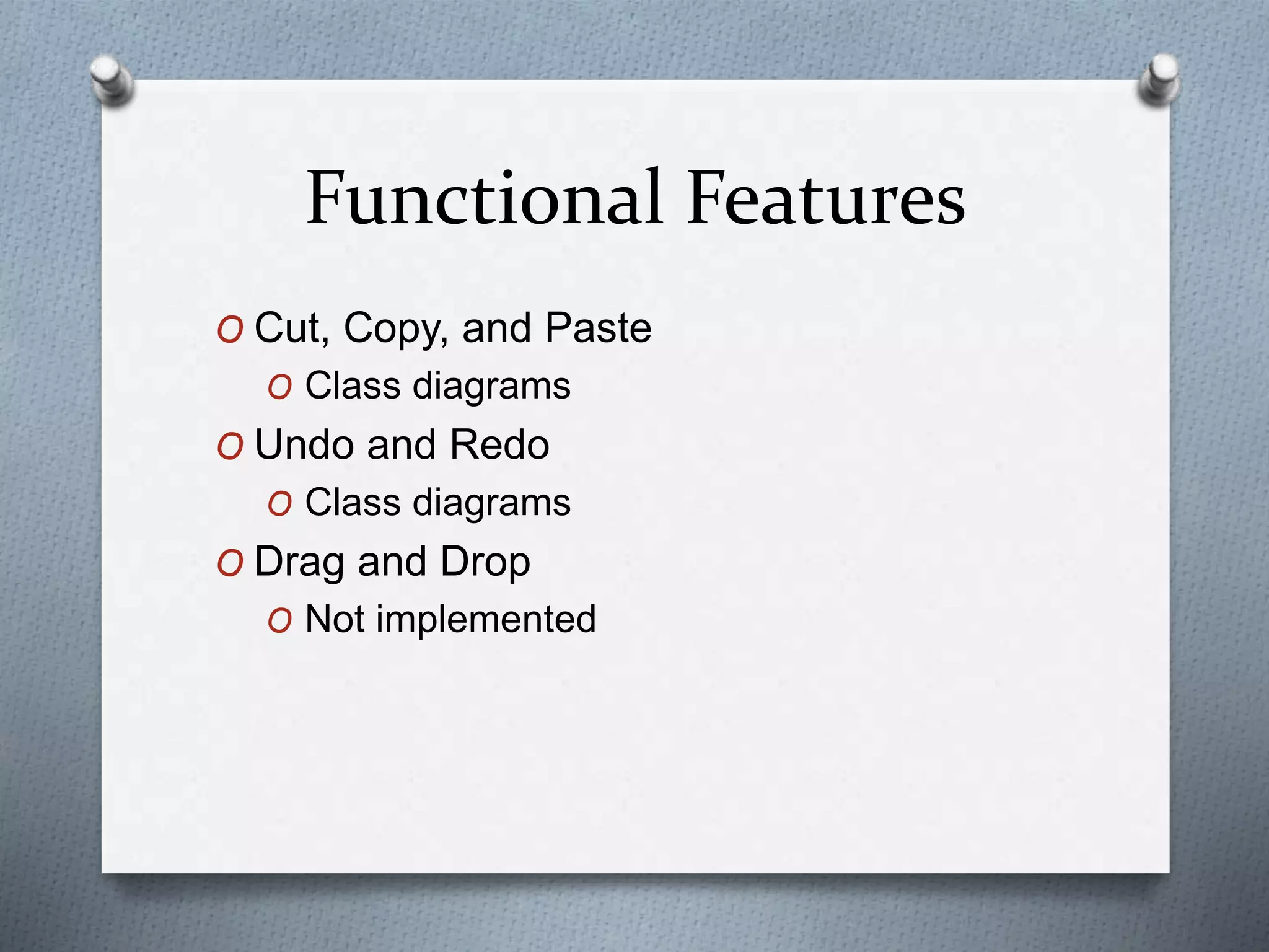 Functional Features
O Cut, Copy, and Paste
O Class diagrams
O Undo and Redo
O Class diagrams
O Drag and Drop
O Not implemented
 