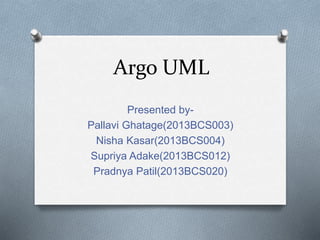 Argo UML
Presented by-
Pallavi Ghatage(2013BCS003)
Nisha Kasar(2013BCS004)
Supriya Adake(2013BCS012)
Pradnya Patil(2013BCS020)
 