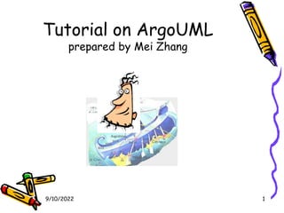 9/10/2022 1
Tutorial on ArgoUML
prepared by Mei Zhang
 