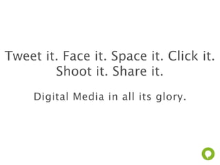 Tweet it. Face it. Space it. Click it.
        Shoot it. Share it.
     Digital Media in all its glory.
 