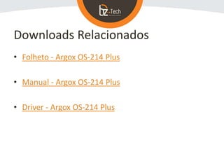 Downloads Relacionados
• Folheto - Argox OS-214 Plus
• Manual - Argox OS-214 Plus
• Driver - Argox OS-214 Plus
 