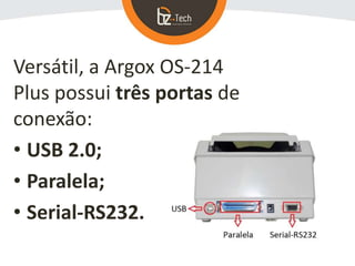 Versátil, a Argox OS-214
Plus possui três portas de
conexão:
• USB 2.0;
• Paralela;
• Serial-RS232.
 