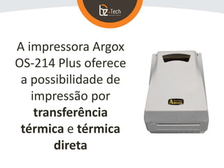 A impressora Argox
OS-214 Plus oferece
a possibilidade de
impressão por
transferência
térmica e térmica
direta
 