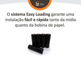 O sistema Easy Loading garante uma
instalação fácil e rápida tanto da mídia
quanto da bobina de papel.
 