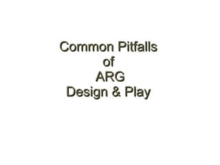 Common Pitfalls  of  ARG Design & Play   